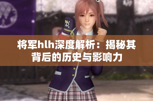 将军hlh深度解析：揭秘其背后的历史与影响力
