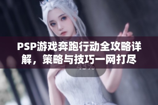 PSP游戏奔跑行动全攻略详解，策略与技巧一网打尽