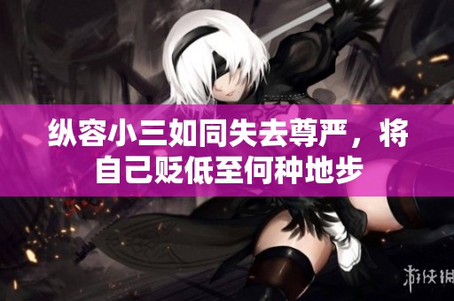 纵容小三如同失去尊严，将自己贬低至何种地步