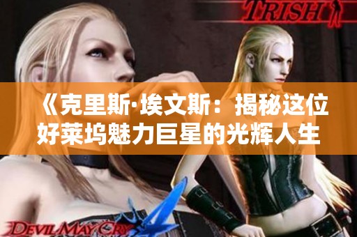 《克里斯·埃文斯：揭秘这位好莱坞魅力巨星的光辉人生》