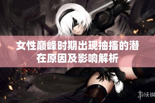 女性巅峰时期出现抽搐的潜在原因及影响解析
