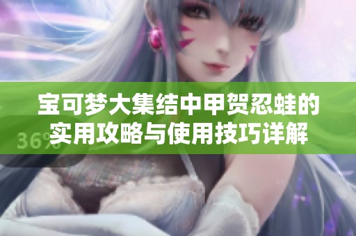 宝可梦大集结中甲贺忍蛙的实用攻略与使用技巧详解
