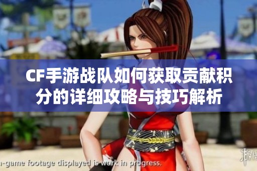 CF手游战队如何获取贡献积分的详细攻略与技巧解析
