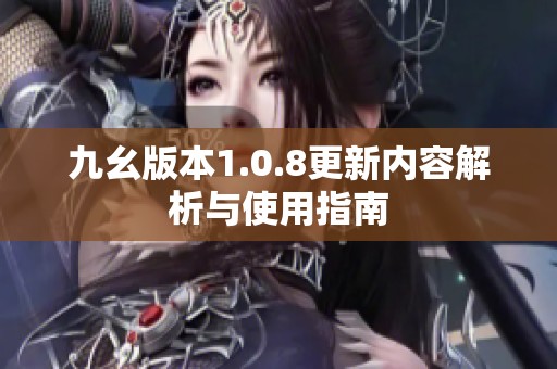 九幺版本1.0.8更新内容解析与使用指南