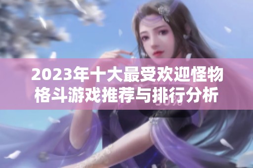 2023年十大最受欢迎怪物格斗游戏推荐与排行分析