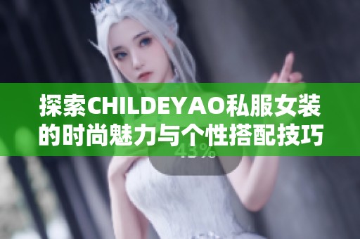 探索CHILDEYAO私服女装的时尚魅力与个性搭配技巧