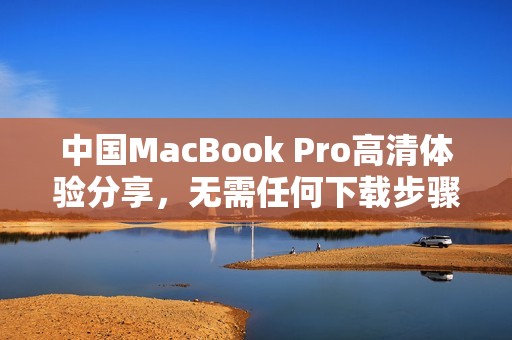 中国MacBook Pro高清体验分享，无需任何下载步骤