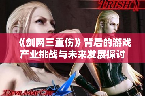 《剑网三重伤》背后的游戏产业挑战与未来发展探讨