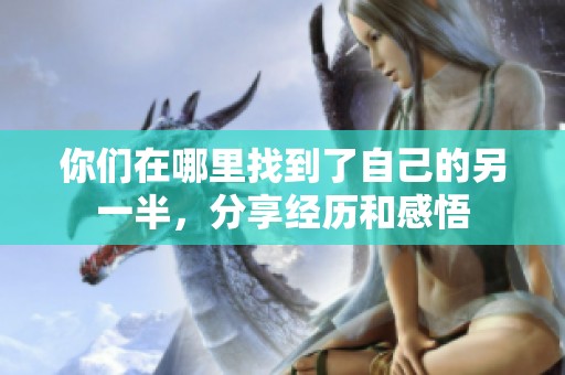你们在哪里找到了自己的另一半，分享经历和感悟