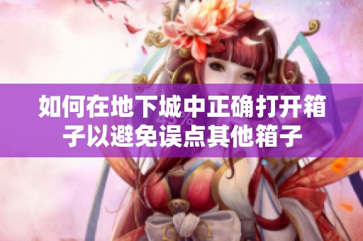 如何在地下城中正确打开箱子以避免误点其他箱子