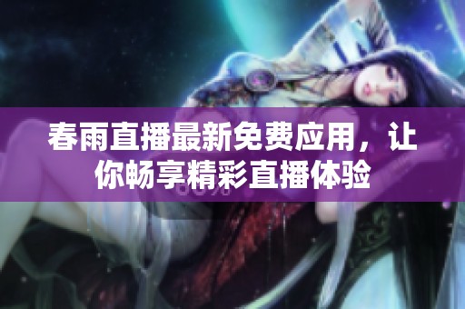 春雨直播最新免费应用，让你畅享精彩直播体验
