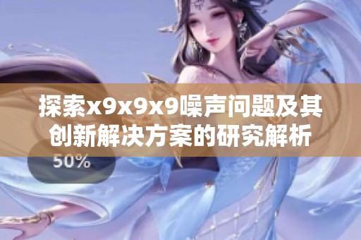 探索x9x9x9噪声问题及其创新解决方案的研究解析