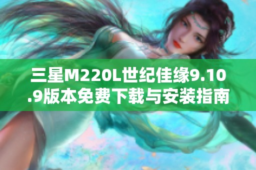 三星M220L世纪佳缘9.10.9版本免费下载与安装指南