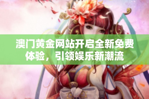 澳门黄金网站开启全新免费体验，引领娱乐新潮流