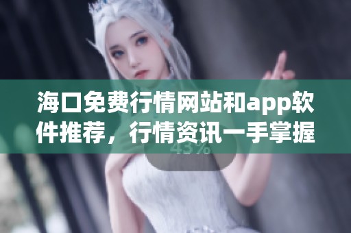 海口免费行情网站和app软件推荐，行情资讯一手掌握