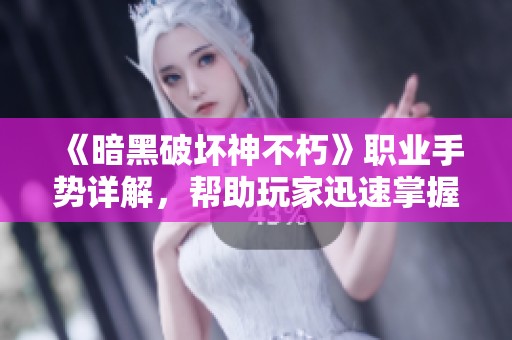 《暗黑破坏神不朽》职业手势详解，帮助玩家迅速掌握六大角色技巧！