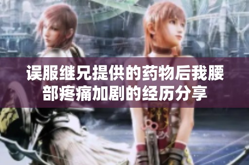 误服继兄提供的药物后我腰部疼痛加剧的经历分享
