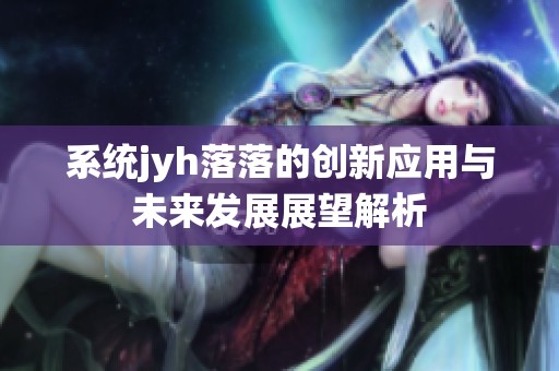 系统jyh落落的创新应用与未来发展展望解析