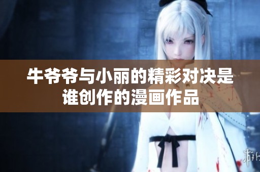 牛爷爷与小丽的精彩对决是谁创作的漫画作品