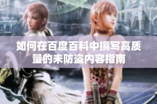 如何在百度百科中撰写高质量的未防盗内容指南