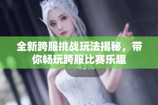 全新跨服挑战玩法揭秘，带你畅玩跨服比赛乐趣