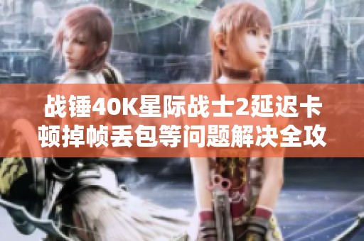战锤40K星际战士2延迟卡顿掉帧丢包等问题解决全攻略