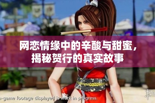网恋情缘中的辛酸与甜蜜，揭秘贺行的真实故事