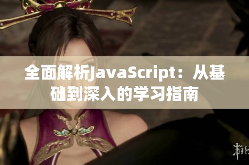 全面解析JavaScript：从基础到深入的学习指南