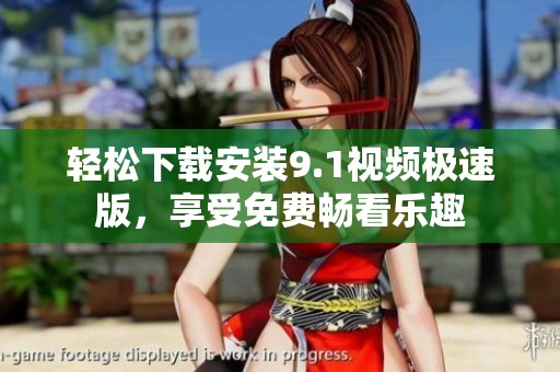 轻松下载安装9.1视频极速版，享受免费畅看乐趣