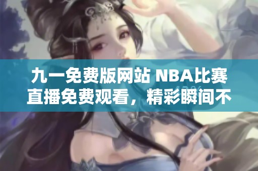 九一免费版网站 NBA比赛直播免费观看，精彩瞬间不容错过