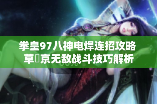 拳皇97八神电焊连招攻略 草薙京无敌战斗技巧解析