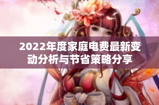 2022年度家庭电费最新变动分析与节省策略分享