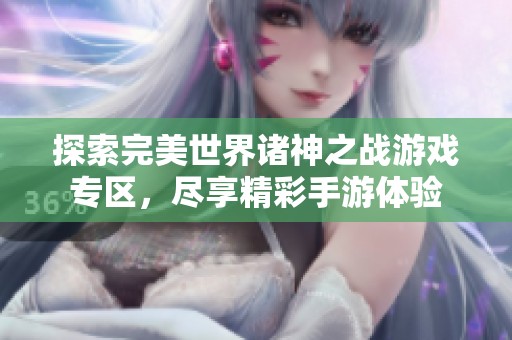 探索完美世界诸神之战游戏专区，尽享精彩手游体验