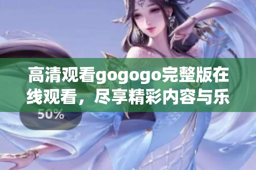 高清观看gogogo完整版在线观看，尽享精彩内容与乐趣