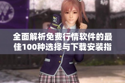 全面解析免费行情软件的最佳100种选择与下载安装指南