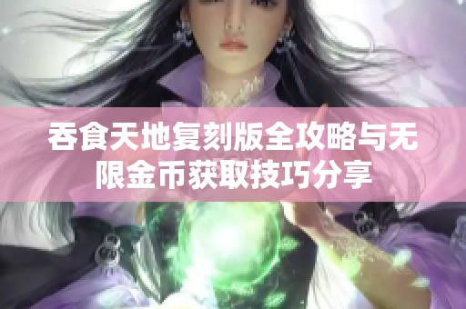 吞食天地复刻版全攻略与无限金币获取技巧分享