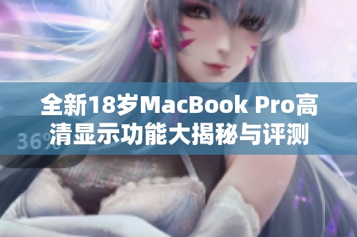 全新18岁MacBook Pro高清显示功能大揭秘与评测