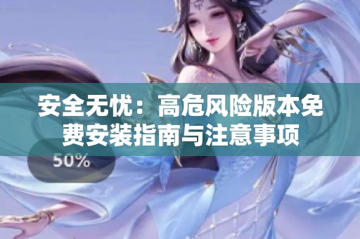 安全无忧：高危风险版本免费安装指南与注意事项