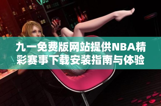 九一免费版网站提供NBA精彩赛事下载安装指南与体验分享