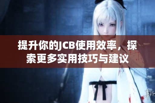 提升你的JCB使用效率，探索更多实用技巧与建议