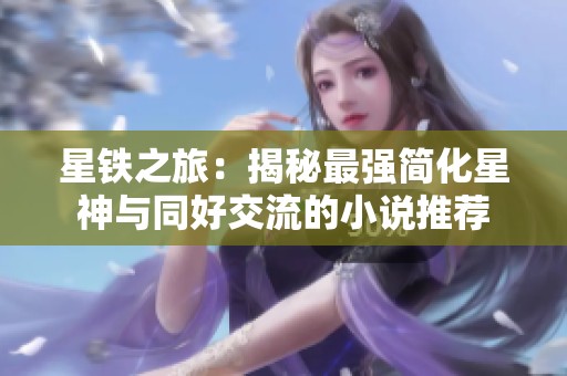 星铁之旅：揭秘最强简化星神与同好交流的小说推荐