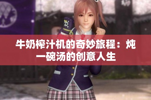 牛奶榨汁机的奇妙旅程：炖一碗汤的创意人生