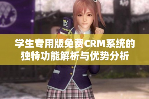 学生专用版免费CRM系统的独特功能解析与优势分析