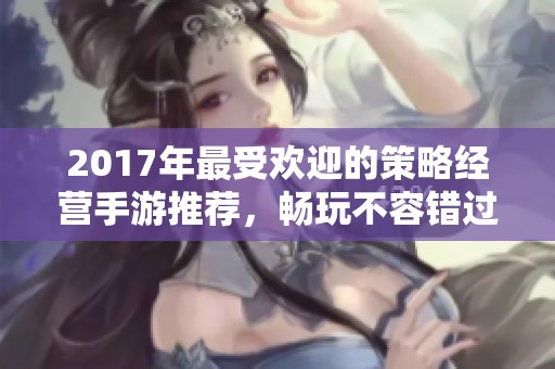 2017年最受欢迎的策略经营手游推荐，畅玩不容错过的佳作