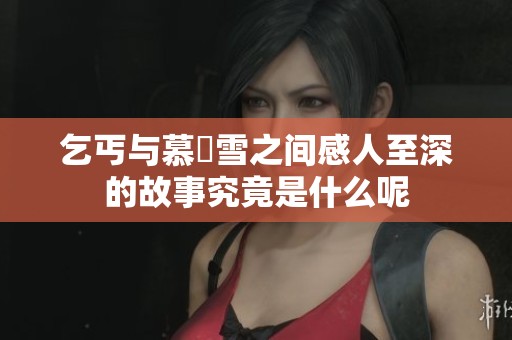 乞丐与慕葇雪之间感人至深的故事究竟是什么呢
