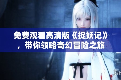 免费观看高清版《捉妖记》，带你领略奇幻冒险之旅
