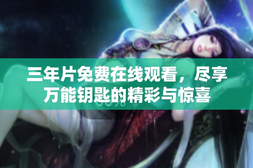 三年片免费在线观看，尽享万能钥匙的精彩与惊喜