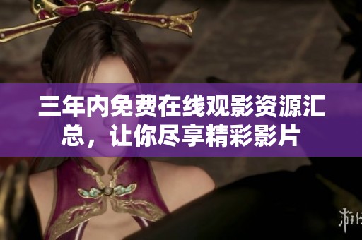 三年内免费在线观影资源汇总，让你尽享精彩影片
