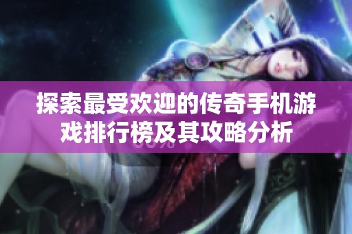 探索最受欢迎的传奇手机游戏排行榜及其攻略分析