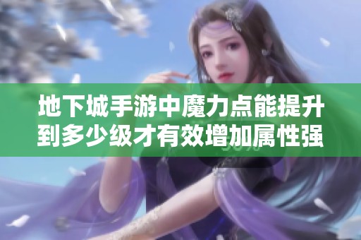 地下城手游中魔力点能提升到多少级才有效增加属性强化